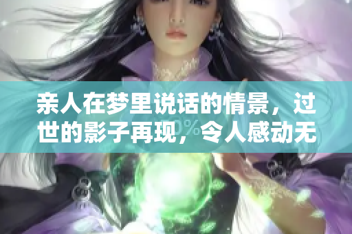 亲人在梦里说话的情景，过世的影子再现，令人感动无比