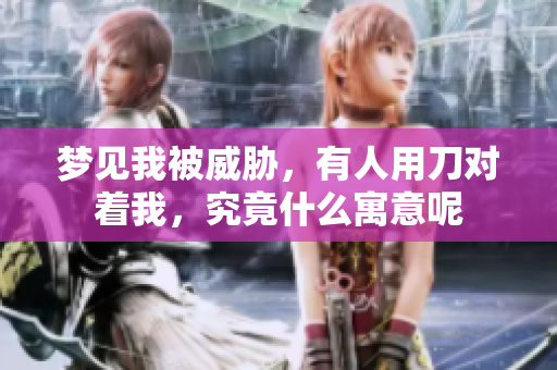 梦见我被威胁，有人用刀对着我，究竟什么寓意呢
