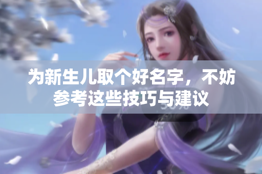 为新生儿取个好名字，不妨参考这些技巧与建议