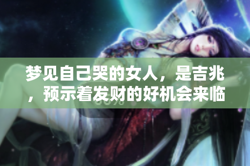 梦见自己哭的女人，是吉兆，预示着发财的好机会来临。