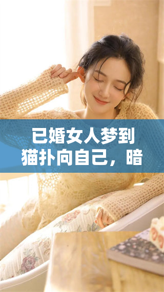 已婚女人梦到猫扑向自己，暗示了什么样的潜在情感呢