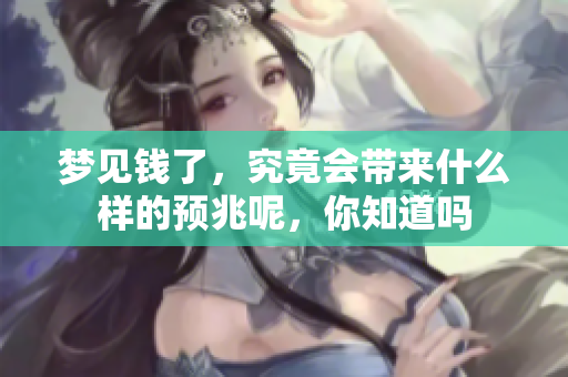 梦见钱了，究竟会带来什么样的预兆呢，你知道吗
