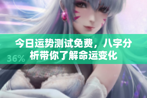 今日运势测试免费，八字分析带你了解命运变化