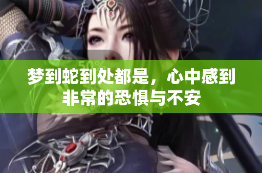梦到蛇到处都是，心中感到非常的恐惧与不安