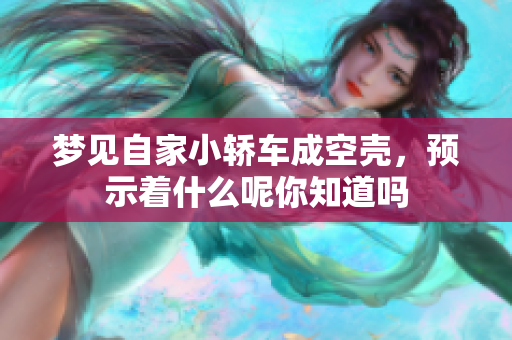 梦见自家小轿车成空壳，预示着什么呢你知道吗