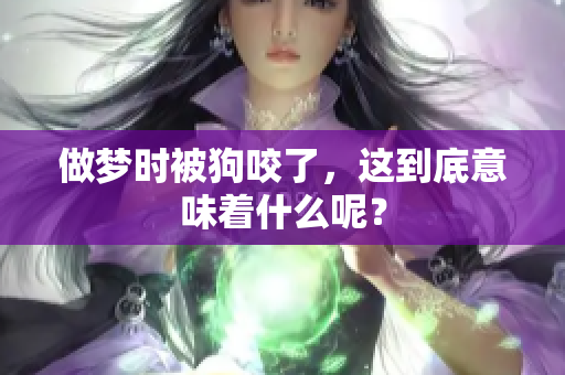 做梦时被狗咬了，这到底意味着什么呢？