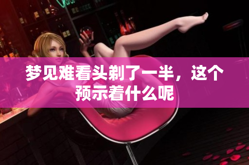 梦见难看头剃了一半，这个预示着什么呢