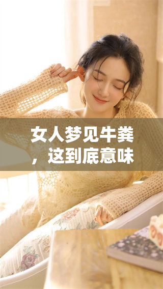 女人梦见牛粪，这到底意味着什么呢？需要了解其中的深层含义与解读。
