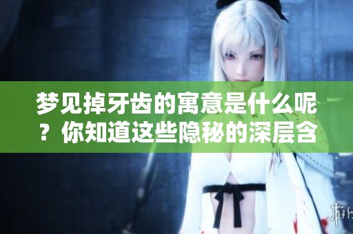 梦见掉牙齿的寓意是什么呢？你知道这些隐秘的深层含义吗？