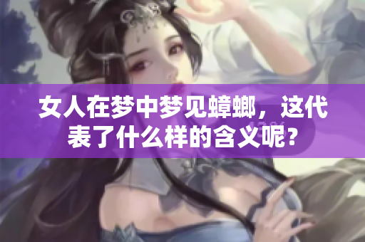 女人在梦中梦见蟑螂，这代表了什么样的含义呢？