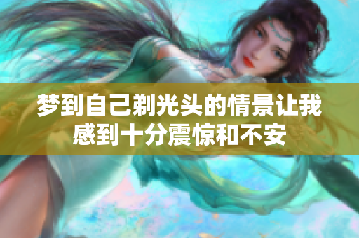 梦到自己剃光头的情景让我感到十分震惊和不安