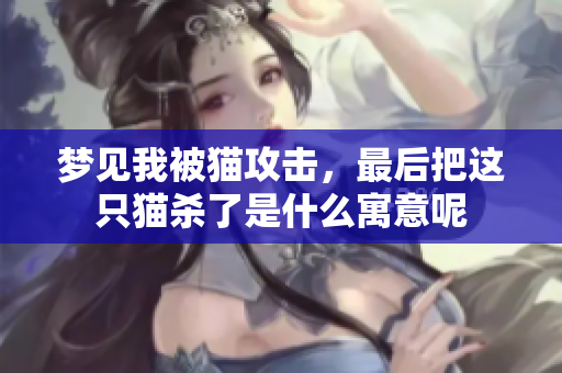 梦见我被猫攻击，最后把这只猫杀了是什么寓意呢