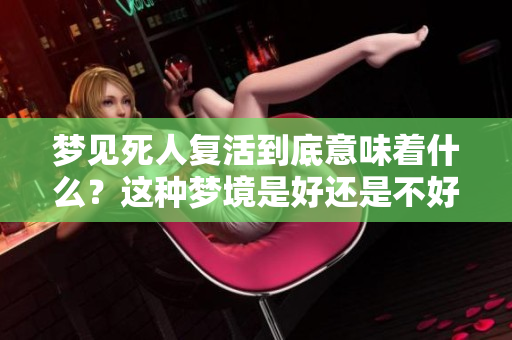 梦见死人复活到底意味着什么？这种梦境是好还是不好呢？