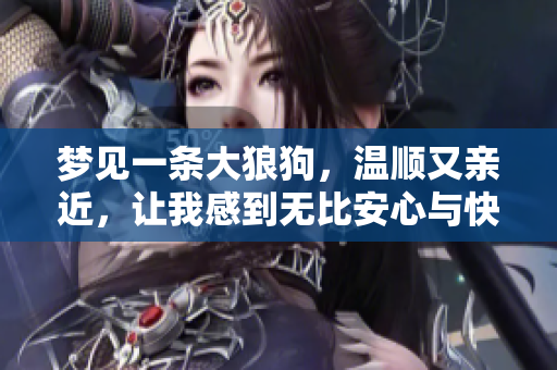 梦见一条大狼狗，温顺又亲近，让我感到无比安心与快乐