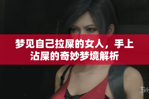 梦见自己拉屎的女人，手上沾屎的奇妙梦境解析