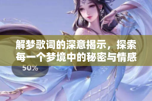 解梦歌词的深意揭示，探索每一个梦境中的秘密与情感