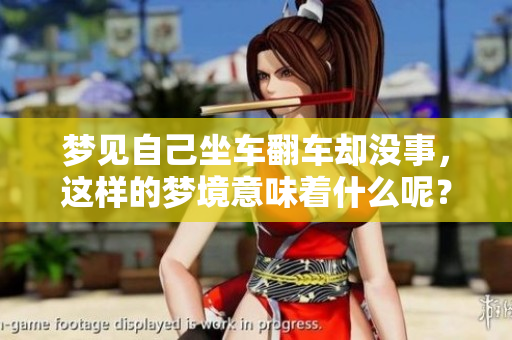 梦见自己坐车翻车却没事，这样的梦境意味着什么呢？