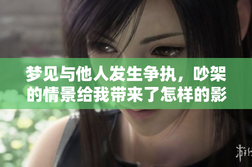 梦见与他人发生争执，吵架的情景给我带来了怎样的影响呢