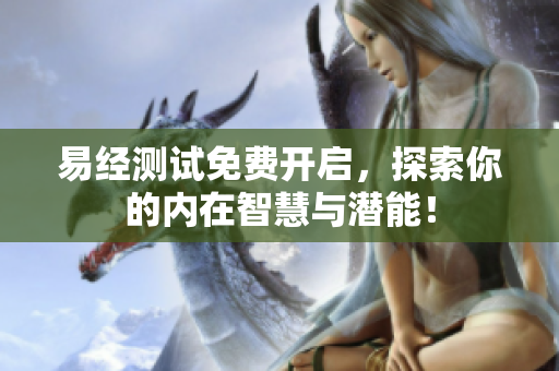 易经测试免费开启，探索你的内在智慧与潜能！