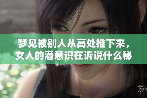 梦见被别人从高处推下来，女人的潜意识在诉说什么秘密呢