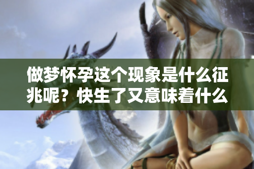 做梦怀孕这个现象是什么征兆呢？快生了又意味着什么呢？