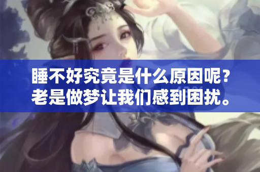 睡不好究竟是什么原因呢？老是做梦让我们感到困扰。