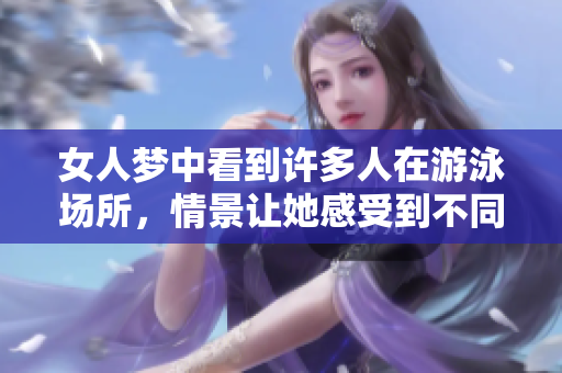 女人梦中看到许多人在游泳场所，情景让她感受到不同寻常的氛围。