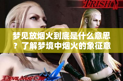 梦见放烟火到底是什么意思？了解梦境中烟火的象征意义与解析。