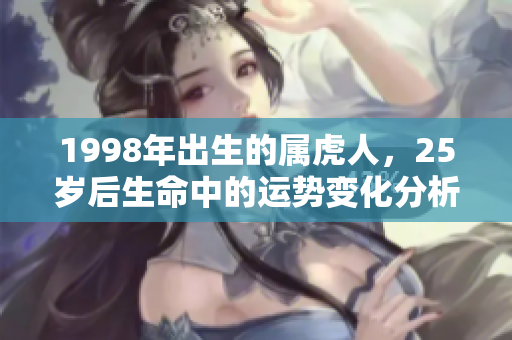 1998年出生的属虎人，25岁后生命中的运势变化分析