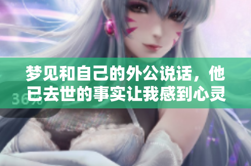 梦见和自己的外公说话，他已去世的事实让我感到心灵的震撼