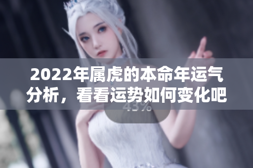 2022年属虎的本命年运气分析，看看运势如何变化吧