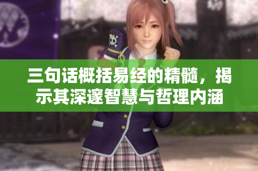 三句话概括易经的精髓，揭示其深邃智慧与哲理内涵