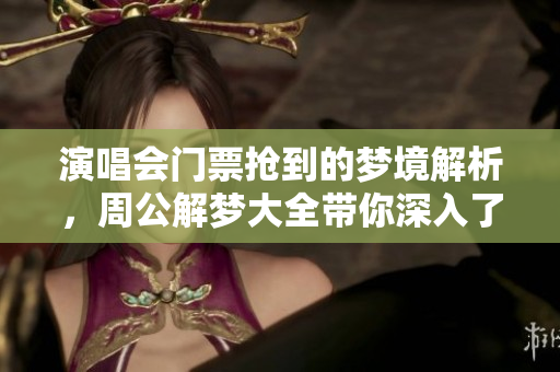 演唱会门票抢到的梦境解析，周公解梦大全带你深入了解