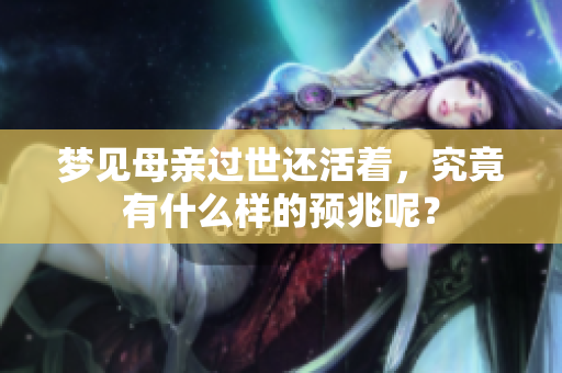 梦见母亲过世还活着，究竟有什么样的预兆呢？