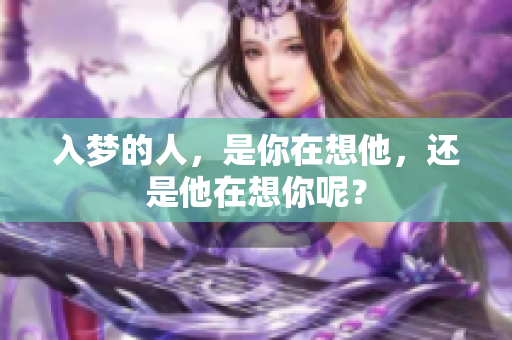 入梦的人，是你在想他，还是他在想你呢？