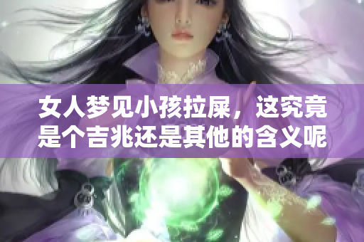 女人梦见小孩拉屎，这究竟是个吉兆还是其他的含义呢