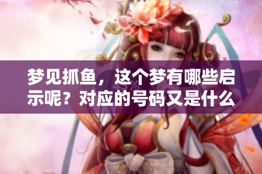 梦见抓鱼，这个梦有哪些启示呢？对应的号码又是什么呢？