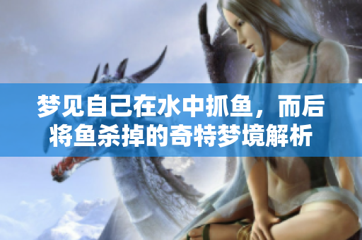 梦见自己在水中抓鱼，而后将鱼杀掉的奇特梦境解析