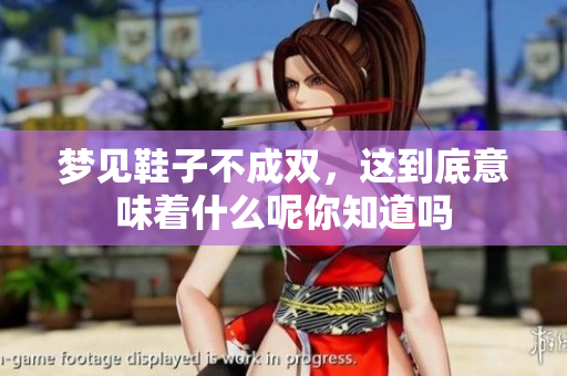 梦见鞋子不成双，这到底意味着什么呢你知道吗