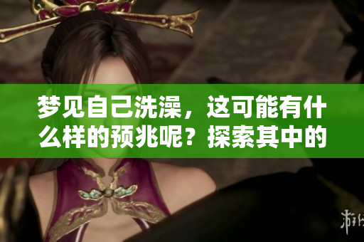 梦见自己洗澡，这可能有什么样的预兆呢？探索其中的含义和解释。