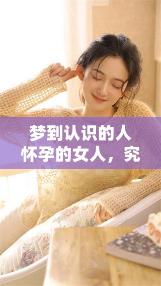 梦到认识的人怀孕的女人，究竟预示着什么呢？