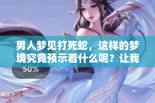 男人梦见打死蛇，这样的梦境究竟预示着什么呢？让我们一起来分析一下。
