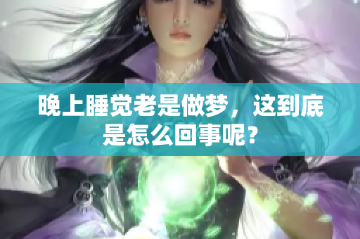 晚上睡觉老是做梦，这到底是怎么回事呢？