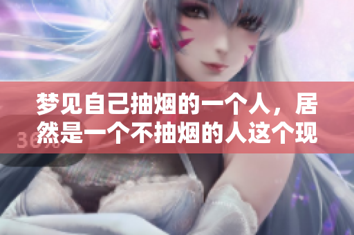 梦见自己抽烟的一个人，居然是一个不抽烟的人这个现象引发了我的思考