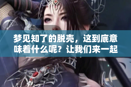 梦见知了的脱壳，这到底意味着什么呢？让我们来一起探讨一下吧！