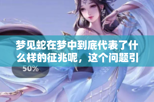 梦见蛇在梦中到底代表了什么样的征兆呢，这个问题引人深思
