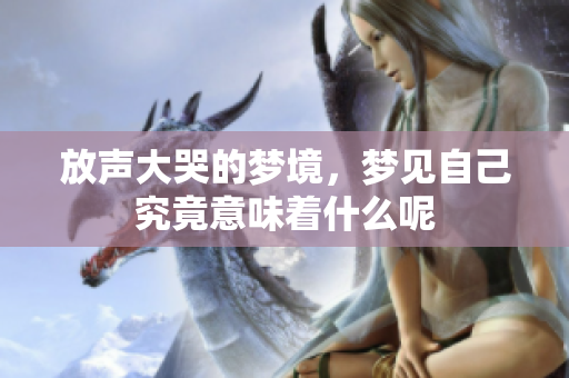 放声大哭的梦境，梦见自己究竟意味着什么呢