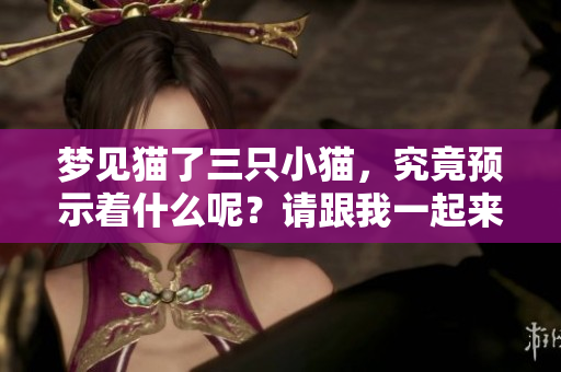梦见猫了三只小猫，究竟预示着什么呢？请跟我一起来探讨一下。