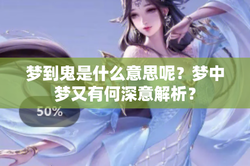 梦到鬼是什么意思呢？梦中梦又有何深意解析？
