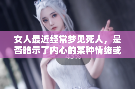 女人最近经常梦见死人，是否暗示了内心的某种情绪或思虑？